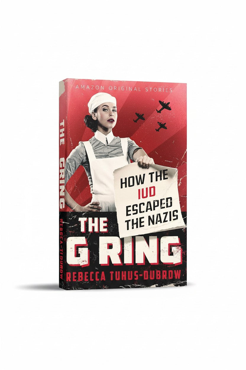 The G Ring: How the IUD Escaped the Nazis by Rebecca Tuhus-Dubrow